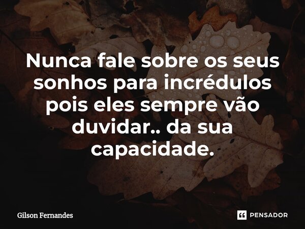 ⁠Nunca fale sobre os seus sonhos para incrédulos pois eles sempre vão duvidar.. da sua capacidade.... Frase de Gilson Fernandes.