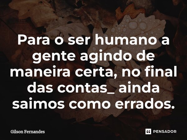 ⁠⁠Para o ser humano a gente agindo de maneira certa, no final das contas_ ainda saimos como errados.... Frase de Gilson Fernandes.