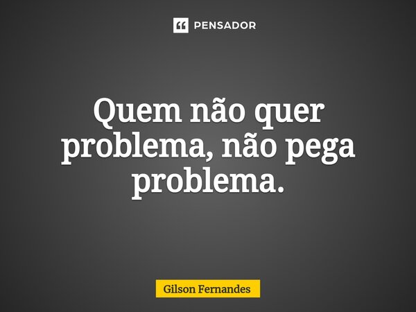 ⁠Quem não quer problema, não pega problema.... Frase de Gilson Fernandes.