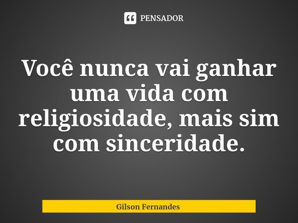 ⁠Você nunca vai ganhar uma vida com religiosidade, mais sim com sinceridade.... Frase de Gilson Fernandes.