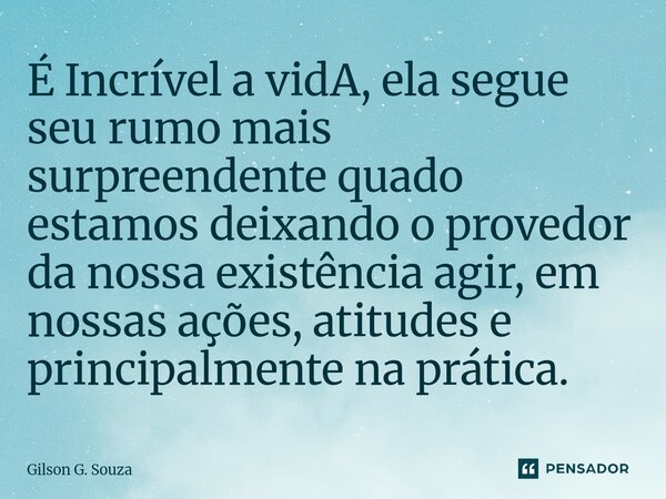 ⁠É Incrível a vidA, ela segue seu rumo mais surpreendente quado estamos deixando o provedor da nossa existência agir, em nossas ações, atitudes e principalmente... Frase de Gilson G. Souza.