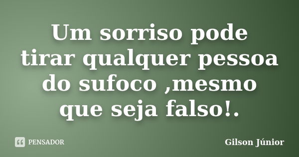 Um sorriso pode tirar qualquer pessoa do sufoco ,mesmo que seja falso!.... Frase de Gilson Junior.