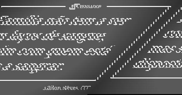 Família não tem a ver com laços de sangue, mas sim com quem está disposto a sangrar.... Frase de Gilson Neves 777.