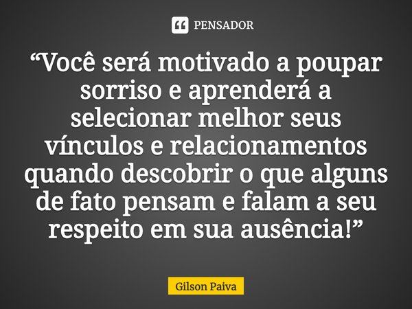 ⁠“Você será motivado a poupar sorriso e aprenderá a selecionar melhor seus vínculos e relacionamentos quando descobrir o que alguns de fato pensam e falam a seu... Frase de Gilson Paiva.