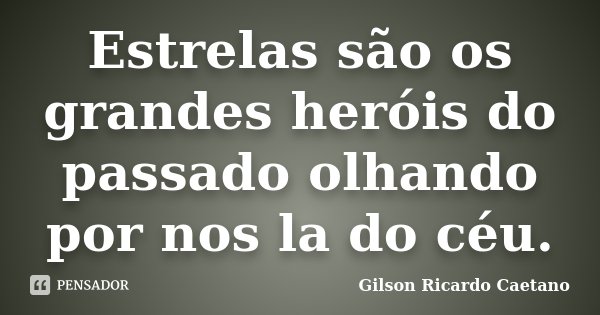 Estrelas são os grandes heróis do passado olhando por nos la do céu.... Frase de Gilson Ricardo Caetano.