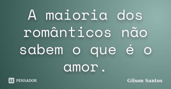 A maioria dos românticos não sabem o que é o amor.... Frase de Gilson Santos.