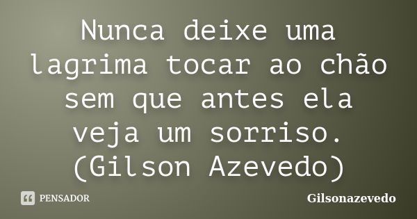 Nunca deixe uma lagrima tocar ao chão sem que antes ela veja um sorriso. (Gilson Azevedo)... Frase de Gilsonazevedo.