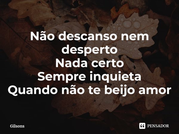 ⁠Não descanso nem desperto
Nada certo
Sempre inquieta
Quando não te beijo amor... Frase de Gilsons.