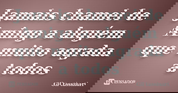 Jamais chamei de Amigo a alguém que muito agrada a todos... Frase de Gil Tassinari.