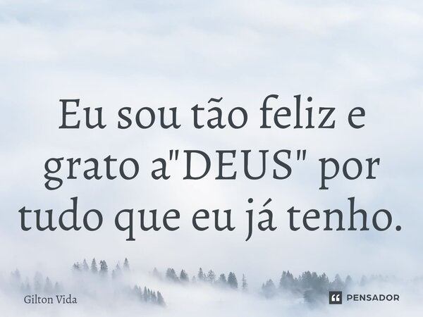 Eu sou tão feliz e grato a "DEUS" por tudo que eu já tenho.⁠... Frase de Gilton Vida.