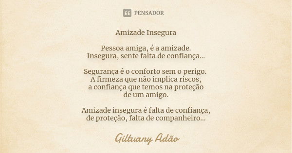 Amizade Insegura Pessoa amiga, é a amizade. Insegura, sente falta de confiança... Segurança é o conforto sem o perigo. A firmeza que não implica riscos, a confi... Frase de Giltuany Adão.