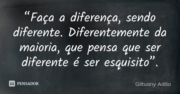 “Faça a diferença, sendo diferente. Diferentemente da maioria, que pensa que ser diferente é ser esquisito”.... Frase de Giltuany Adão.