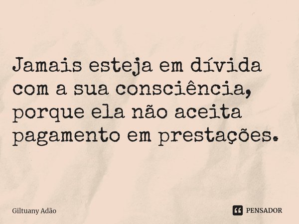 Jamais esteja em dívida com a sua consciência, porque ela não aceita pagamento em prestações.... Frase de Giltuany Adão.