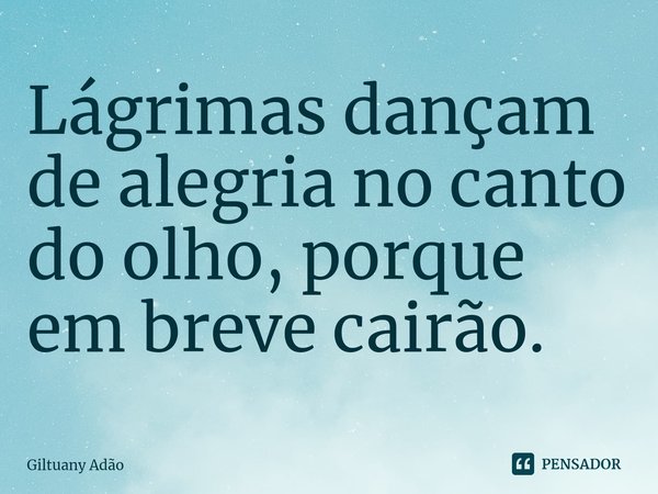 ⁠Lágrimas dançam de alegria no canto do olho, porque em breve cairão.... Frase de Giltuany Adão.