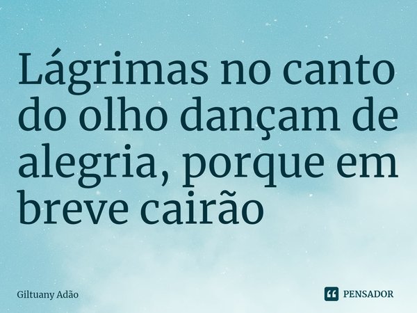 ⁠Lágrimas no canto do olho dançam de alegria, porque em breve cairão... Frase de Giltuany Adão.