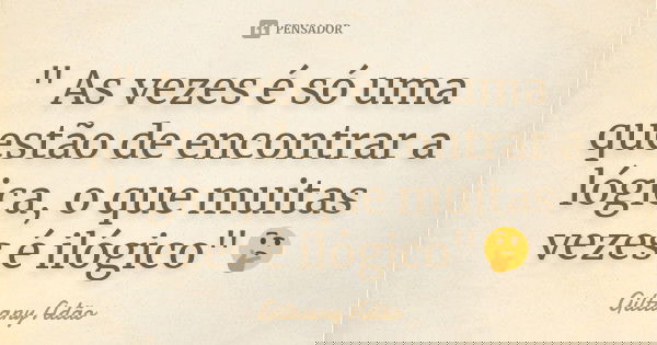 " As vezes é só uma questão de encontrar a lógica, o que muitas vezes é ilógico"🤔... Frase de Giltuany Adão.