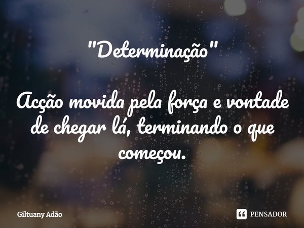 "⁠Determinação" Acção movida pela força e vontade de chegar lá, terminando o que começou.... Frase de Giltuany Adão.