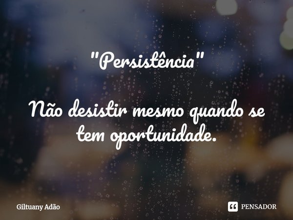 "⁠Persistência" Não desistir mesmo quando se tem oportunidade.... Frase de Giltuany Adão.