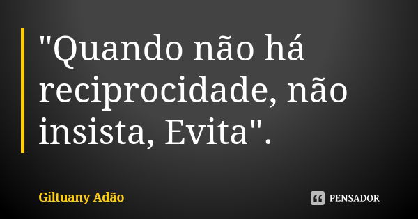 "Quando não há reciprocidade, não insista, Evita".... Frase de Giltuany Adão.