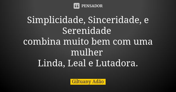 Simplicidade, Sinceridade, e Serenidade combina muito bem com uma mulher Linda, Leal e Lutadora.... Frase de Giltuany Adão.