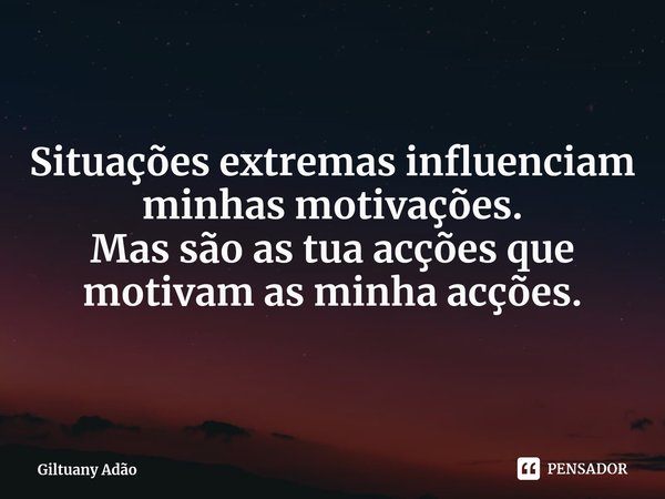 ⁠Situações extremas influenciam minhas motivações.
Mas são as tua acções que motivam as minha acções.... Frase de Giltuany Adão.