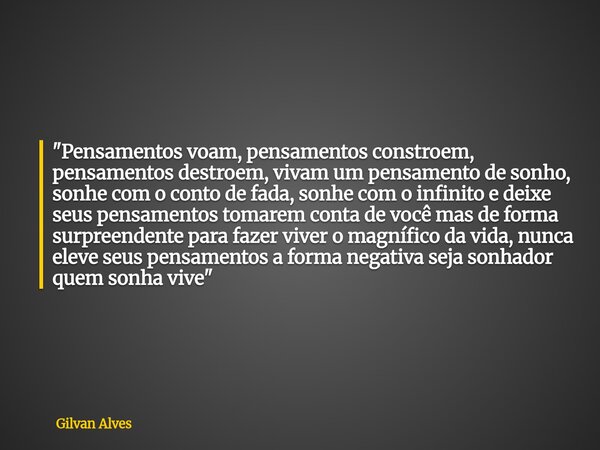 "Pensamentos voam, pensamentos constroem, pensamentos destroem, vivam um pensamento de sonho, sonhe com o conto de fada, sonhe com o infinito e deixe seus ... Frase de Gilvan Alves.
