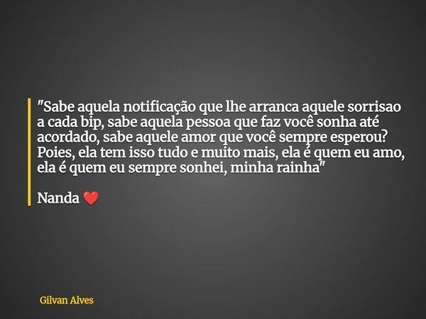 "Sabe aquela notificação que lhe arranca aquele sorrisao a cada bip, sabe aquela pessoa que faz você sonha até acordado, sabe aquele amor que você sempre e... Frase de Gilvan Alves.