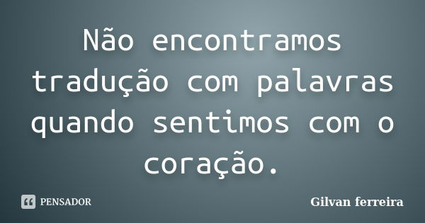 Não encontramos tradução com palavras quando sentimos com o coração.... Frase de Gilvan ferreira.