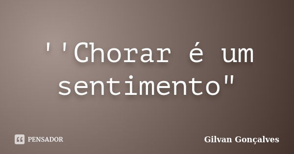 ''Chorar é um sentimento"... Frase de Gilvan Gonçalves.