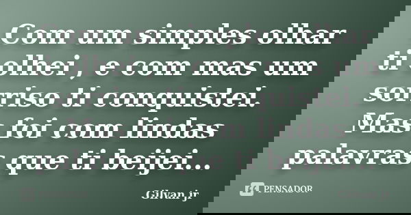 Com um simples olhar ti olhei , e com mas um sorriso ti conquistei. Mas foi com lindas palavras que ti beijei...... Frase de Gilvan jr.