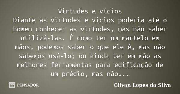 Virtudes e vícios Diante as virtudes e... Gilvan Lopes da Silva - Pensador