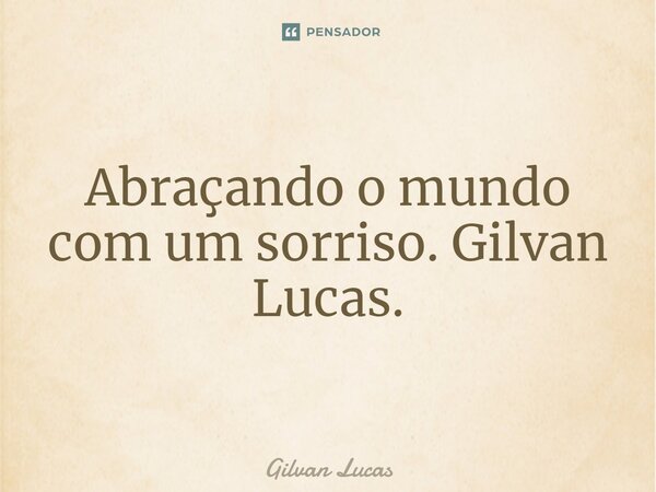 ⁠Abraçando o mundo com um sorriso. Gilvan Lucas.... Frase de Gilvan Lucas.