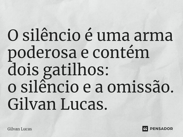 O silêncio é uma arma poderosa e contém dois gatilhos: o silêncio e a omissão. Gilvan Lucas.... Frase de Gilvan Lucas.