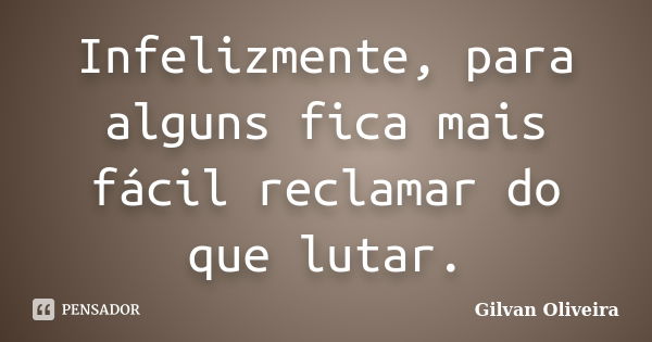 Infelizmente, para alguns fica mais fácil reclamar do que lutar.... Frase de Gilvan Oliveira.