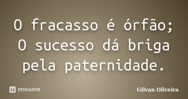 O fracasso é órfão; O sucesso dá briga pela paternidade.... Frase de Gilvan Oliveira.