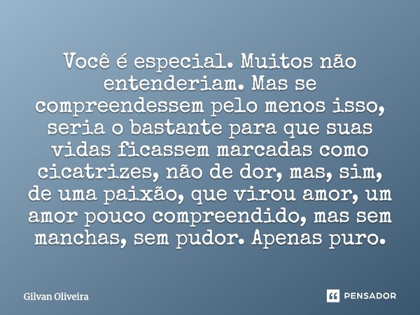 Você é especial. Muitos não entenderiam. Mas se compreendessem pelo menos isso, seria o bastante para que suas vidas ficassem marcadas como cicatrizes, não de d... Frase de Gilvan Oliveira.