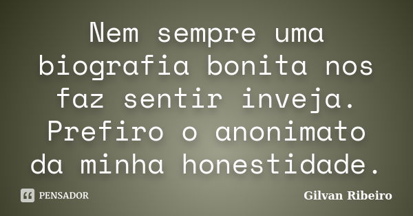 Nem sempre uma biografia bonita nos faz sentir inveja. Prefiro o anonimato da minha honestidade.... Frase de Gilvan Ribeiro.