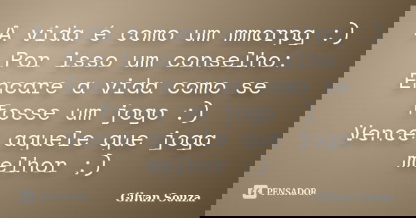A vida é como um mmorpg :) Por isso um conselho: Encare a vida como se fosse um jogo :) Vence aquele que joga melhor ;)... Frase de Gilvan Souza.