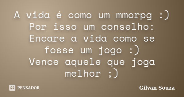 A vida é como um mmorpg :) Por isso um conselho: Encare a vida como se fosse um jogo :) Vence aquele que joga melhor ;)... Frase de Gilvan Souza.