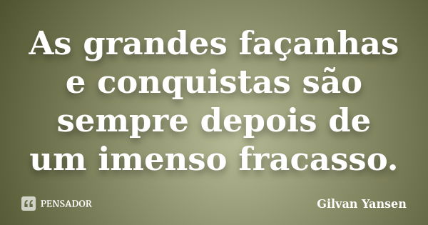 As grandes façanhas e conquistas são sempre depois de um imenso fracasso.... Frase de Gilvan Yansen.