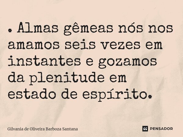 ⁠. Almas gêmeas nós nos amamos seis vezes em instantes e gozamos da plenitude em estado de espírito.... Frase de Gilvania de Oliveira Barboza Santana.