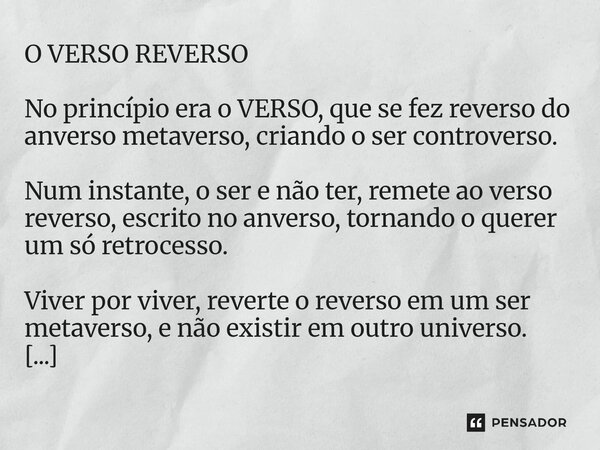 O VERSO REVERSO No princípio era o VERSO, que se fez reverso do anverso metaverso, criando o ser controverso. Num instante, o ser e não ter, remete ao verso re... Frase de Gilvann Olliveira.