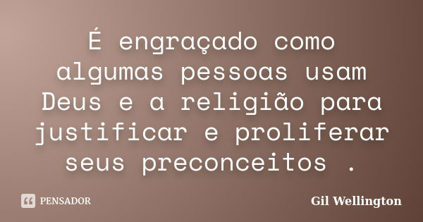 É engraçado como algumas pessoas usam Deus e a religião para justificar e proliferar seus preconceitos .... Frase de Gil Wellington.