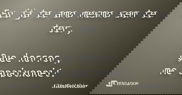 Eu já te amo mesmo sem te ter, Que horror, me apaixonei!... Frase de GimBelchior.