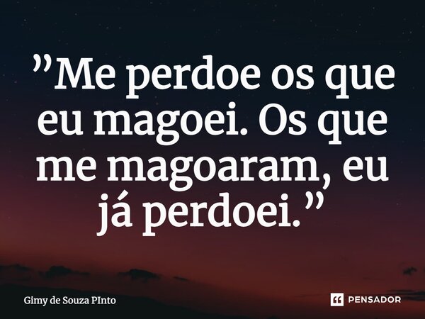 ⁠”Me perdoe os que eu magoei. Os que me magoaram, eu já perdoei.”... Frase de Gimy de Souza PInto.