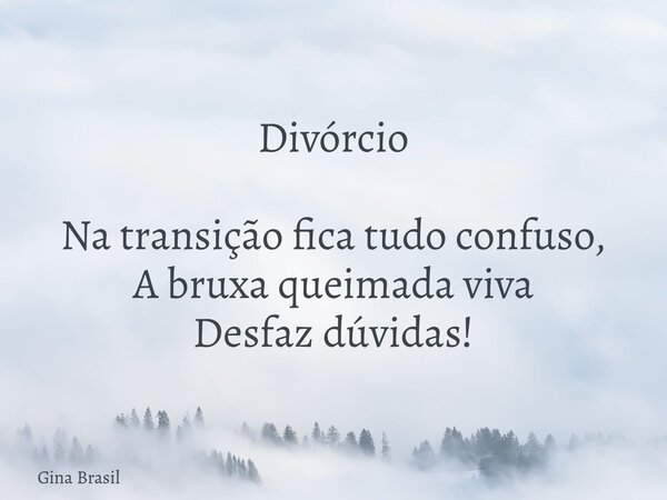 Divórcio Na transição fica tudo confuso, A bruxa queimada viva Desfaz dúvidas!⁠... Frase de Gina Brasil.