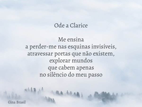 Ode a Clarice Me ensina a perder-me nas esquinas invisíveis, atravessar portas que não existem, explorar mundos que cabem apenas no silêncio do meu passo⁠... Frase de Gina Brasil.