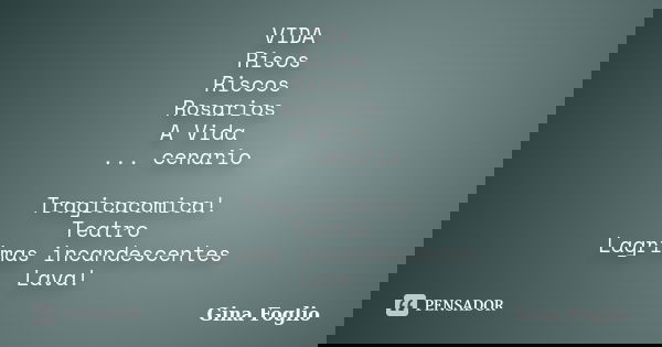 VIDA Risos Riscos Rosarios A Vida ... cenario Tragicacomica! Teatro Lagrimas incandescentes Lava!... Frase de Gina Foglio.