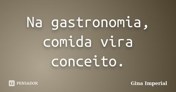 Na gastronomia, comida vira conceito.... Frase de Gina Imperial.