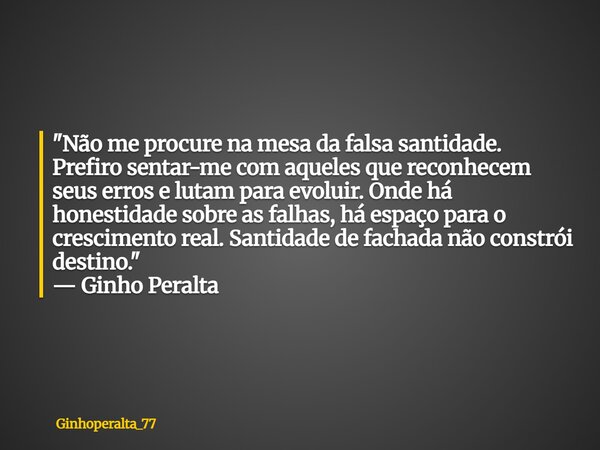 "Não me procure na mesa da falsa santidade. Prefiro sentar-me com aqueles que reconhecem seus erros e lutam para evoluir. Onde há honestidade sobre as falh... Frase de Ginhoperalta_77.